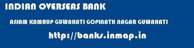 INDIAN OVERSEAS BANK  ASSAM KAMRUP GUWAHATI GOPINATH NAGAR GUWAHATI  banks information 